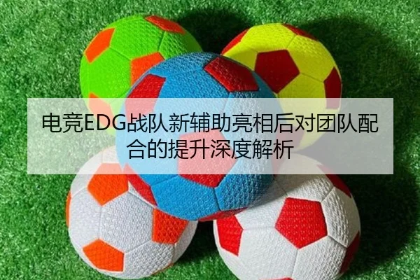 电竞EDG战队新辅助亮相后对团队配合的提升深度解析